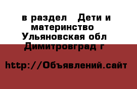  в раздел : Дети и материнство . Ульяновская обл.,Димитровград г.